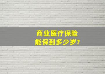 商业医疗保险能保到多少岁?