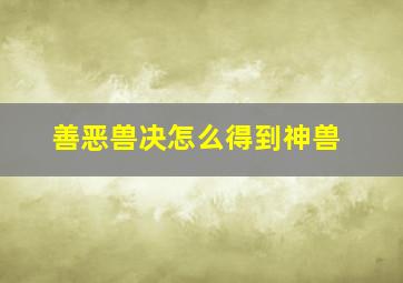 善恶兽决怎么得到神兽