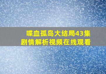 喋血孤岛大结局43集剧情解析视频在线观看