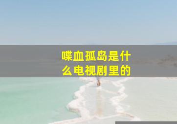 喋血孤岛是什么电视剧里的