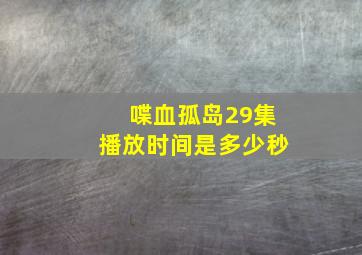 喋血孤岛29集播放时间是多少秒