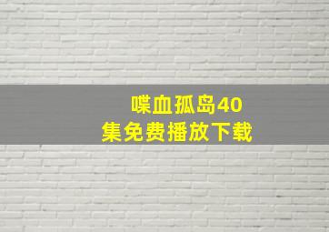 喋血孤岛40集免费播放下载