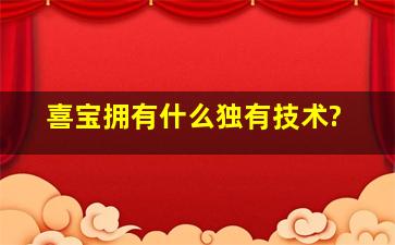 喜宝拥有什么独有技术?