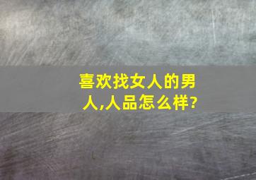 喜欢找女人的男人,人品怎么样?