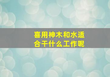 喜用神木和水适合干什么工作呢