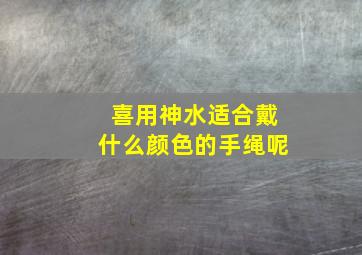 喜用神水适合戴什么颜色的手绳呢