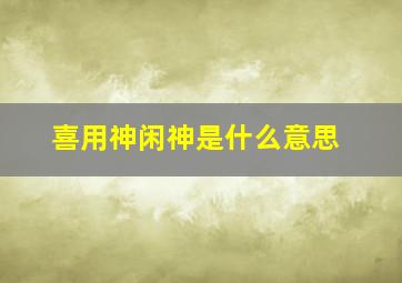 喜用神闲神是什么意思