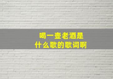 喝一壶老酒是什么歌的歌词啊