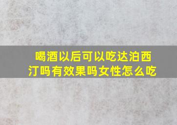 喝酒以后可以吃达泊西汀吗有效果吗女性怎么吃