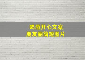 喝酒开心文案朋友圈简短图片