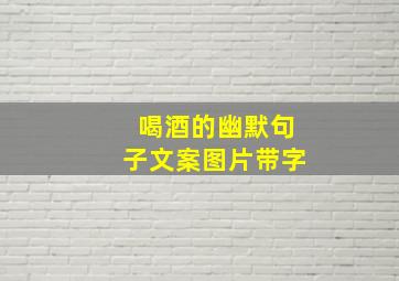 喝酒的幽默句子文案图片带字