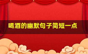 喝酒的幽默句子简短一点