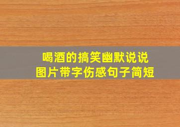 喝酒的搞笑幽默说说图片带字伤感句子简短