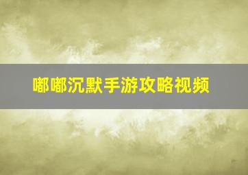 嘟嘟沉默手游攻略视频