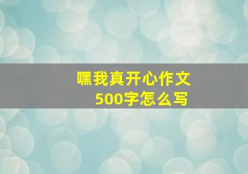 嘿我真开心作文500字怎么写