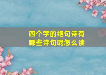 四个字的绝句诗有哪些诗句呢怎么读