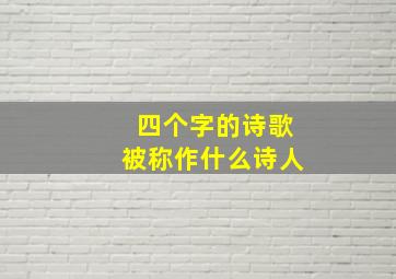 四个字的诗歌被称作什么诗人