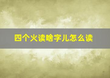 四个火读啥字儿怎么读