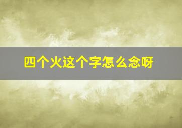 四个火这个字怎么念呀