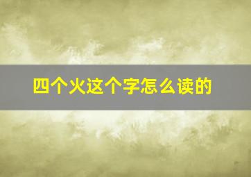 四个火这个字怎么读的