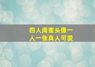 四人闺蜜头像一人一张真人可爱