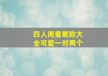 四人闺蜜昵称大全可爱一对两个