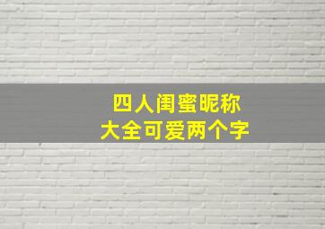 四人闺蜜昵称大全可爱两个字