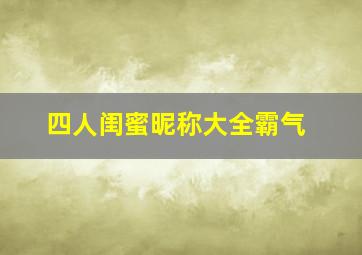 四人闺蜜昵称大全霸气