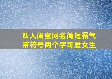 四人闺蜜网名简短霸气带符号两个字可爱女生