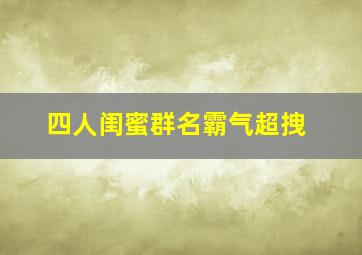 四人闺蜜群名霸气超拽