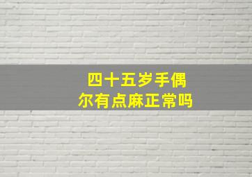 四十五岁手偶尔有点麻正常吗