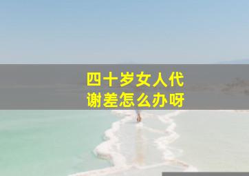 四十岁女人代谢差怎么办呀