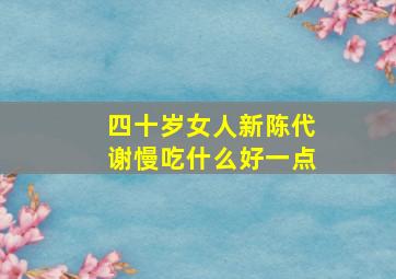 四十岁女人新陈代谢慢吃什么好一点