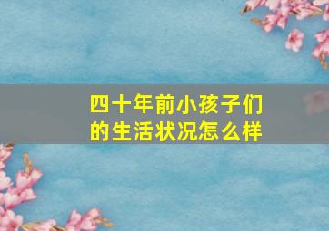 四十年前小孩子们的生活状况怎么样