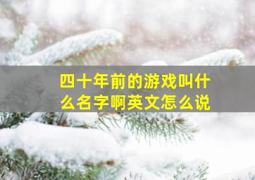 四十年前的游戏叫什么名字啊英文怎么说