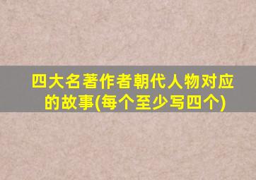 四大名著作者朝代人物对应的故事(每个至少写四个)