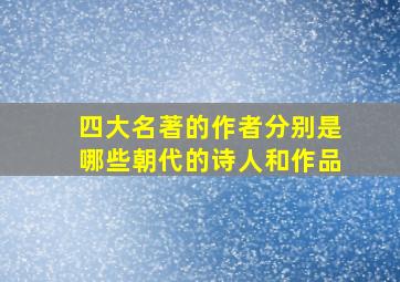 四大名著的作者分别是哪些朝代的诗人和作品