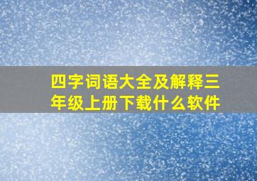 四字词语大全及解释三年级上册下载什么软件