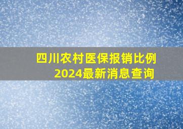 四川农村医保报销比例2024最新消息查询