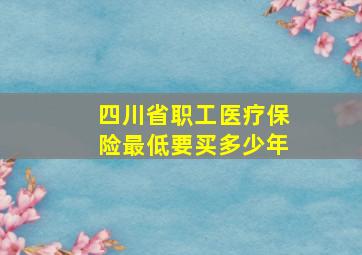 四川省职工医疗保险最低要买多少年