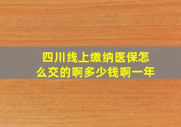 四川线上缴纳医保怎么交的啊多少钱啊一年