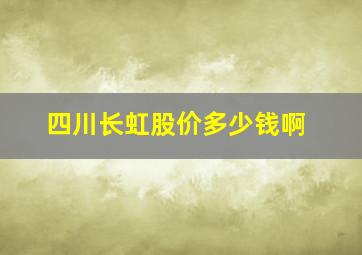 四川长虹股价多少钱啊