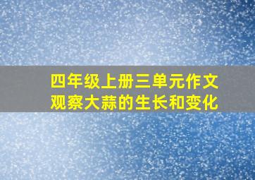 四年级上册三单元作文观察大蒜的生长和变化