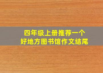 四年级上册推荐一个好地方图书馆作文结尾