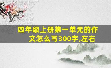 四年级上册第一单元的作文怎么写300字,左右