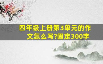 四年级上册第3单元的作文怎么写?固定300字