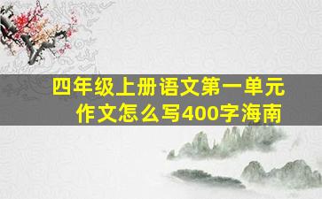 四年级上册语文第一单元作文怎么写400字海南