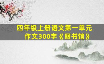 四年级上册语文第一单元作文300字《图书馆》