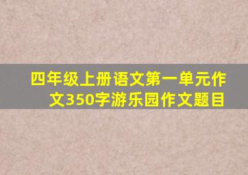 四年级上册语文第一单元作文350字游乐园作文题目