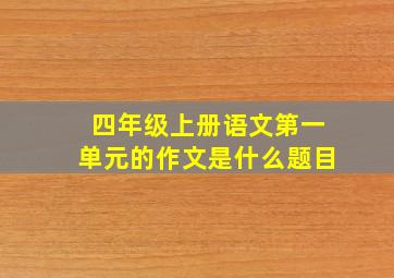 四年级上册语文第一单元的作文是什么题目